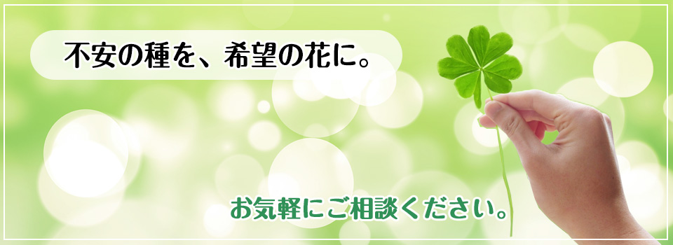 不安の種を、希望の花に。まずはご相談ください。