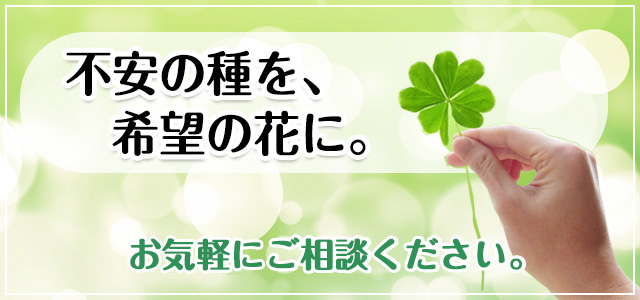 不安の種を、希望の花に。まずはご相談ください。